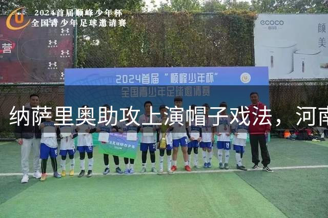 纳萨里奥助攻上演帽子戏法，河南队4-1大胜